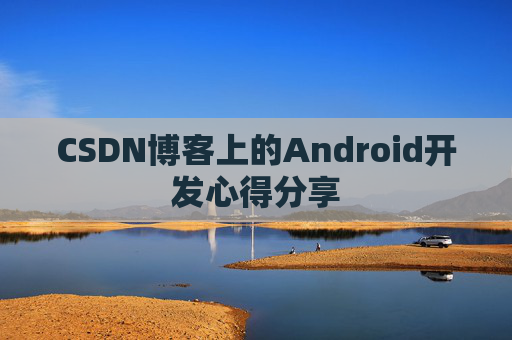 CSDN博客上的Android开发心得分享